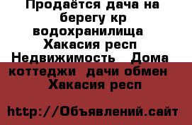 Продаётся дача на берегу кр.водохранилища - Хакасия респ. Недвижимость » Дома, коттеджи, дачи обмен   . Хакасия респ.